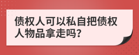 债权人可以私自把债权人物品拿走吗？