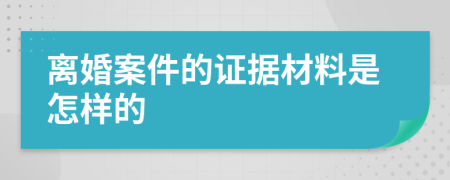 离婚案件的证据材料是怎样的