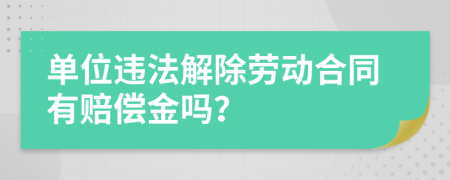 单位违法解除劳动合同有赔偿金吗？