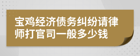 宝鸡经济债务纠纷请律师打官司一般多少钱