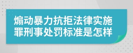 煽动暴力抗拒法律实施罪刑事处罚标准是怎样