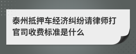 泰州抵押车经济纠纷请律师打官司收费标准是什么