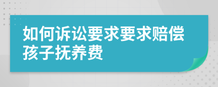 如何诉讼要求要求赔偿孩子抚养费