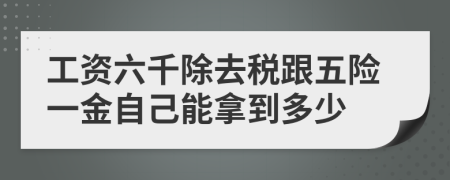 工资六千除去税跟五险一金自己能拿到多少