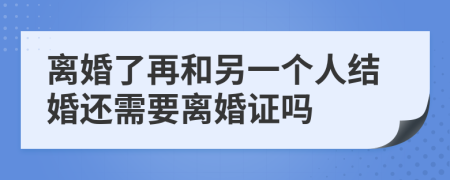 离婚了再和另一个人结婚还需要离婚证吗