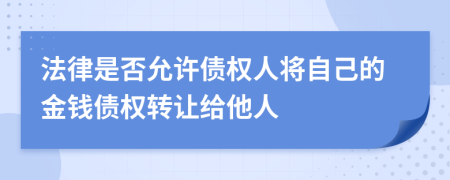 法律是否允许债权人将自己的金钱债权转让给他人