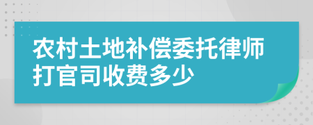 农村土地补偿委托律师打官司收费多少