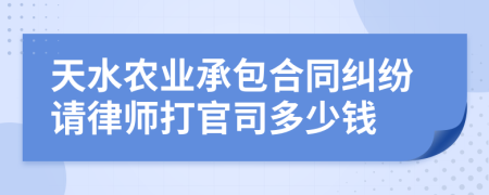 天水农业承包合同纠纷请律师打官司多少钱