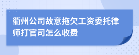 衢州公司故意拖欠工资委托律师打官司怎么收费
