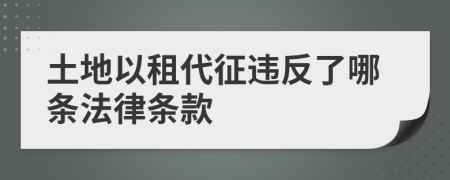 土地以租代征违反了哪条法律条款