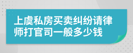 上虞私房买卖纠纷请律师打官司一般多少钱