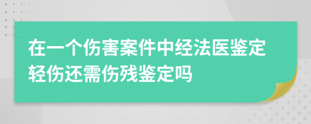 在一个伤害案件中经法医鉴定轻伤还需伤残鉴定吗