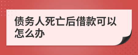 债务人死亡后借款可以怎么办