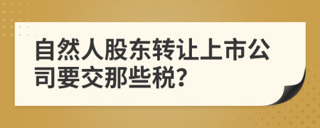 自然人股东转让上市公司要交那些税？