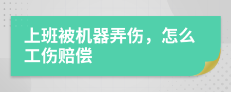 上班被机器弄伤，怎么工伤赔偿