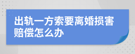 出轨一方索要离婚损害赔偿怎么办