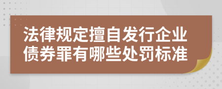 法律规定擅自发行企业债券罪有哪些处罚标准