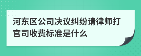 河东区公司决议纠纷请律师打官司收费标准是什么