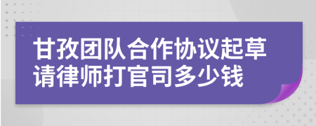 甘孜团队合作协议起草请律师打官司多少钱