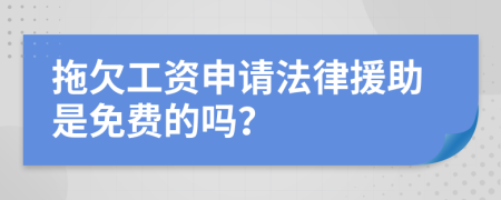 拖欠工资申请法律援助是免费的吗？