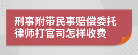 刑事附带民事赔偿委托律师打官司怎样收费