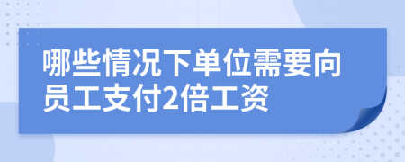 哪些情况下单位需要向员工支付2倍工资