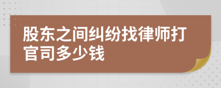 股东之间纠纷找律师打官司多少钱