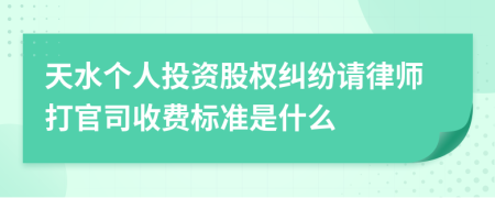 天水个人投资股权纠纷请律师打官司收费标准是什么