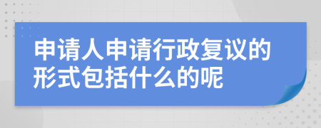 申请人申请行政复议的形式包括什么的呢