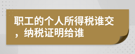 职工的个人所得税谁交，纳税证明给谁