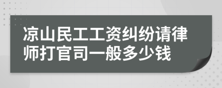 凉山民工工资纠纷请律师打官司一般多少钱