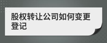 股权转让公司如何变更登记