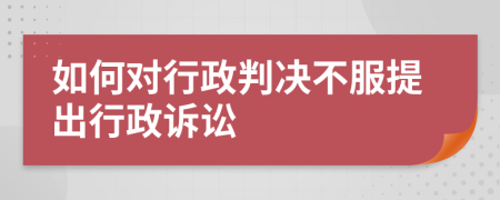 如何对行政判决不服提出行政诉讼