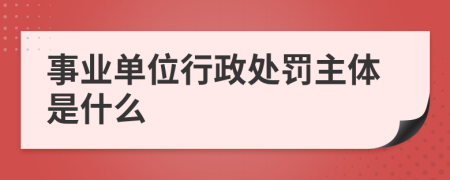 事业单位行政处罚主体是什么