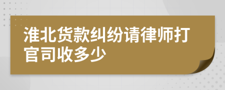 淮北货款纠纷请律师打官司收多少