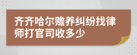 齐齐哈尔赡养纠纷找律师打官司收多少