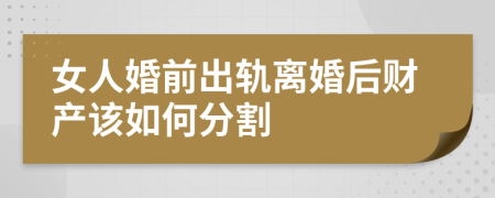 女人婚前出轨离婚后财产该如何分割