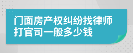 门面房产权纠纷找律师打官司一般多少钱