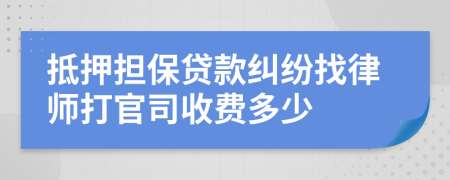 抵押担保贷款纠纷找律师打官司收费多少