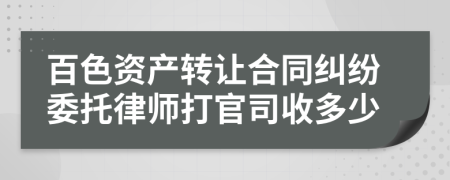 百色资产转让合同纠纷委托律师打官司收多少