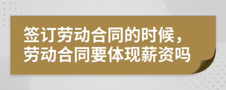 签订劳动合同的时候，劳动合同要体现薪资吗