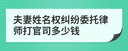 夫妻姓名权纠纷委托律师打官司多少钱