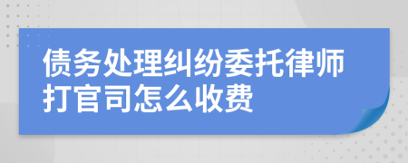 债务处理纠纷委托律师打官司怎么收费