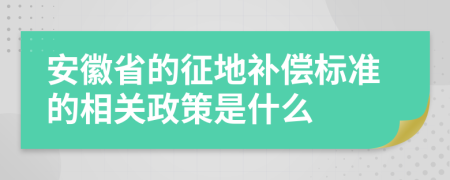 安徽省的征地补偿标准的相关政策是什么