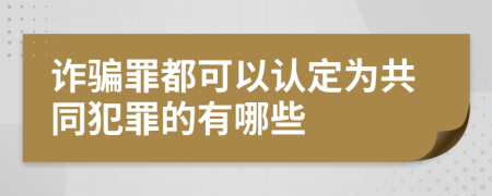 诈骗罪都可以认定为共同犯罪的有哪些