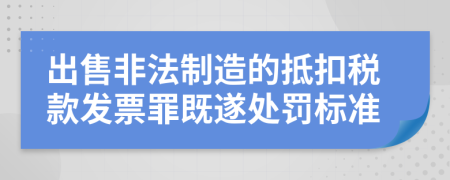 出售非法制造的抵扣税款发票罪既遂处罚标准