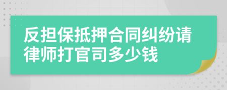 反担保抵押合同纠纷请律师打官司多少钱