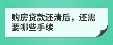 购房贷款还清后，还需要哪些手续