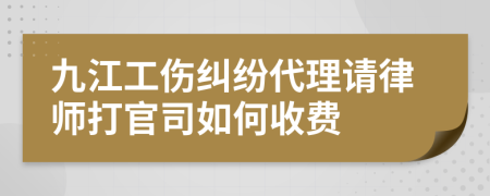 九江工伤纠纷代理请律师打官司如何收费