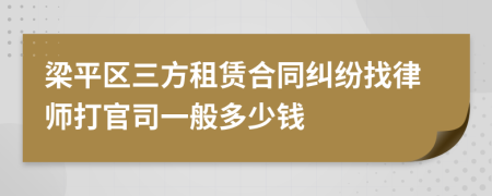 梁平区三方租赁合同纠纷找律师打官司一般多少钱